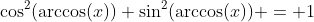 \cos^2(\arccos(x))+\sin^2(\arccos(x)) = 1