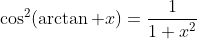 \cos^2(\arctan x)=\frac{1}{1+x^2}