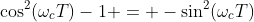\cos^2(\omega_cT)-1 = -\sin^2(\omega_cT)