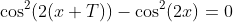 \cos^2(2(x+T))-\cos^2(2x)=0