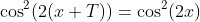 \cos^2(2(x+T))=\cos^2(2x)