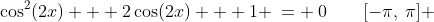 1)\;\;\cos^2(2x) + 2\cos(2x) + 1 \:= \:0\qquad[-\pi,\:\pi] 
