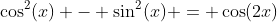 \cos^2(x) - \sin^2(x) = \cos(2x)
