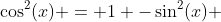 \cos^2(x) = 1 -\sin^2(x) 