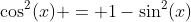 \cos^2(x) = 1-\sin^2(x)