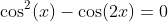 \cos^2(x)-\cos(2x)=0