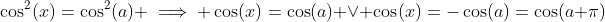 \cos^2(x)=\cos^2(a) \implies \cos(x)=\cos(a) \vee \cos(x)=-\cos(a)=\cos(a+\pi)