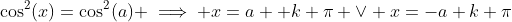 \cos^2(x)=\cos^2(a) \implies x=a+ k \pi \vee x=-a+k \pi