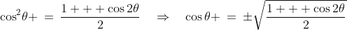 \cos^2\!\theta \:=\:\frac{1 + \cos2\theta}{2}\quad\Rightarrow\quad\cos\theta \:=\:\pm\sqrt{\frac{1 + \cos2\theta}{2}}