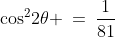 \cos^2\!2\theta \:=\:\frac{1}{81}