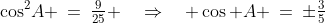 \cos^2\!A \:=\:\tfrac{9}{25} \quad\Rightarrow\quad \cos A \:=\:\pm\tfrac{3}{5}