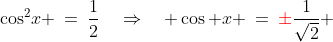 \cos^2\!x \:=\:\frac{1}{2}\quad\Rightarrow\quad \cos x \:=\:{\color{red}\pm}\frac{1}{\sqrt{2}} 