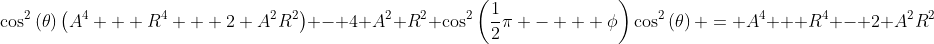\cos^2\left(\theta\right)\left(A^4 + R^4 + 2 A^2R^2\right) - 4 A^2 R^2 \cos^2\left(\frac{1}{2}\pi -   \phi\right)\cos^2\left(\theta\right) = A^4 + R^4 - 2 A^2R^2