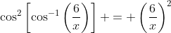 \cos^2\left[\cos^{-1}\left(\frac{6}{x}\right)\right] = \left(\frac{6}{x}\right)^2