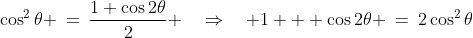 \cos^2\theta \:=\:\frac{1+\cos2\theta}{2} \quad\Rightarrow\quad 1 + \cos2\theta \:=\:2\cos^2\theta