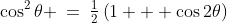\cos^2\theta \:=\:\tfrac{1}{2}\left(1 + \cos2\theta\right)