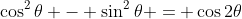 \cos^2\theta - \sin^2\theta = \cos2\theta