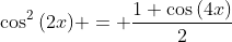 \cos^2{(2x)} = \frac{1+\cos{(4x)}}{2}