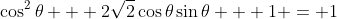 \cos^2{\theta} + 2\sqrt{2}\cos{\theta}\sin{\theta} + 1 = 1
