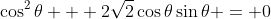 \cos^2{\theta} + 2\sqrt{2}\cos{\theta}\sin{\theta} = 0