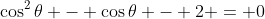 \cos^2{\theta} - \cos{\theta} - 2 = 0