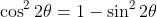 \cos^2{2\theta}=1-\sin^2{2\theta}