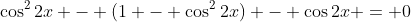 \cos^2{2x} - (1 - \cos^2{2x}) - \cos{2x} = 0