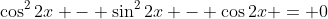 \cos^2{2x} - \sin^2{2x} - \cos{2x} = 0