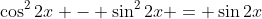 \cos^2{2x} - \sin^2{2x} = \sin{2x}