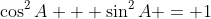 \cos^2{A} + \sin^2{A} = 1