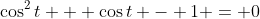 \cos^2{t} + \cos{t} - 1 = 0
