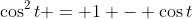 \cos^2{t} = 1 - \cos{t}