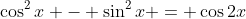 \cos^2{x} - \sin^2{x} = \cos{2x}
