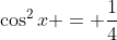 \cos^2{x} = \frac{1}{4}