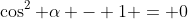 \cos^2 \alpha - 1 = 0