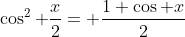 \cos^2 \frac{x}{2}= \frac{1+\cos x}{2}