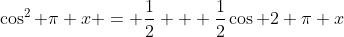 \cos^2 \pi x = \dfrac{1}{2} + \dfrac{1}{2}\cos 2 \pi x