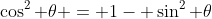 \cos^2 \theta = 1- \sin^2 \theta