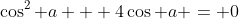 \cos^2 a + 4\cos a = 0