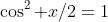 \cos^2 x/2=1