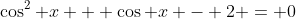 \cos^2 x + \cos x - 2 = 0