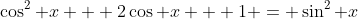 \cos^2 x + 2\cos x + 1 = \sin^2 x