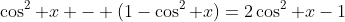 \cos^2 x - (1-\cos^2 x)=2\cos^2 x-1