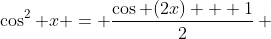 \cos^2 x = \frac{\cos (2x) + 1}{2}\, 