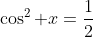 \cos^2 x=\frac{1}{2}