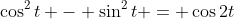 \cos^2t - \sin^2t = \cos2t