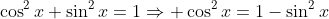 \cos^2x+\sin^2x=1\Rightarrow \cos^2x=1-\sin^2x