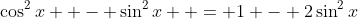 \cos^2x  - \sin^2x  = 1 - 2\sin^2x