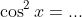 \cos^2x=...