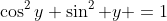\cos^2y+\sin^2 y =1